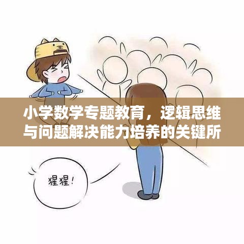 小学数学专题教育，逻辑思维与问题解决能力培养的关键所在