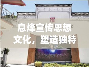 息烽宣传思想文化，塑造独特魅力，展现文化风貌