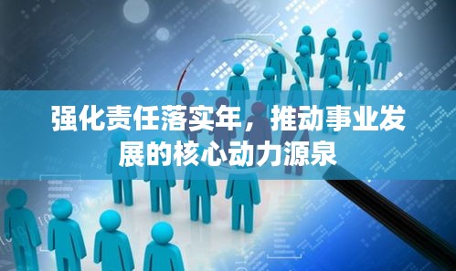 强化责任落实年，推动事业发展的核心动力源泉