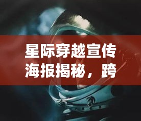 星际穿越宣传海报揭秘，跨越星际，勇探未知宇宙边界