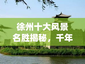徐州十大风景名胜揭秘，千年古都的绝美风光盘点