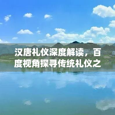 汉唐礼仪深度解读，百度视角探寻传统礼仪之美