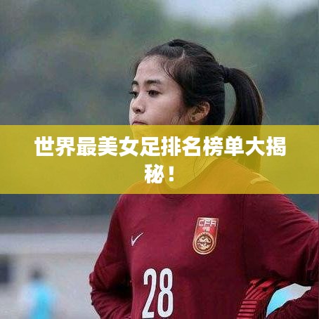 世界最美女足排名榜单大揭秘！