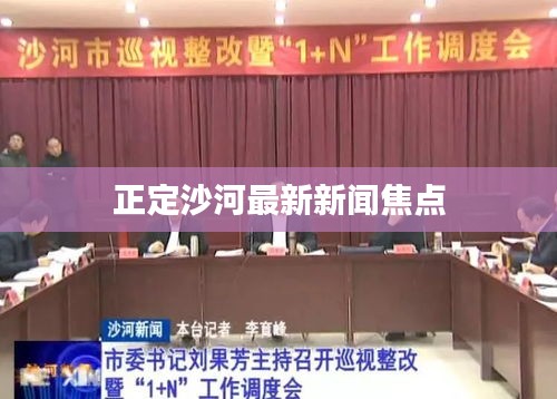 正定沙河最新新闻焦点