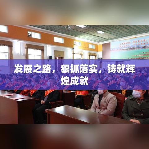 发展之路，狠抓落实，铸就辉煌成就