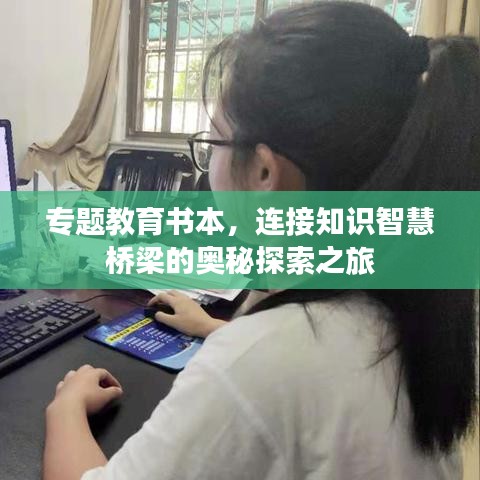 专题教育书本，连接知识智慧桥梁的奥秘探索之旅