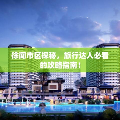 徐闻市区探秘，旅行达人必看的攻略指南！