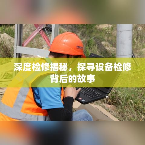 深度检修揭秘，探寻设备检修背后的故事