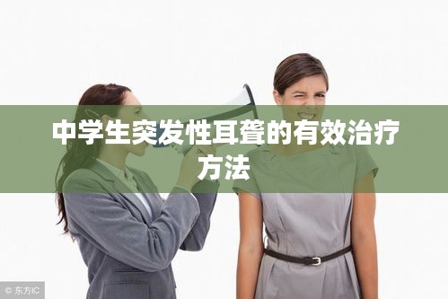 中学生突发性耳聋的有效治疗方法