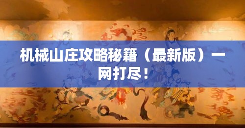 机械山庄攻略秘籍（最新版）一网打尽！