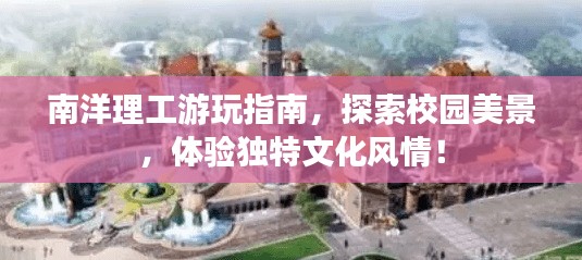 南洋理工游玩指南，探索校园美景，体验独特文化风情！