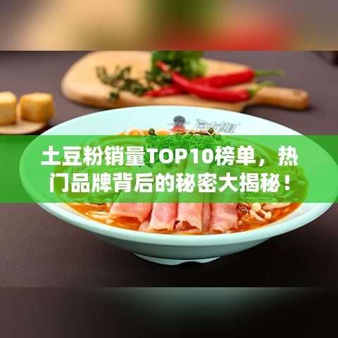 土豆粉销量TOP10榜单，热门品牌背后的秘密大揭秘！