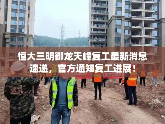 恒大三明御龙天峰复工最新消息速递，官方通知复工进展！