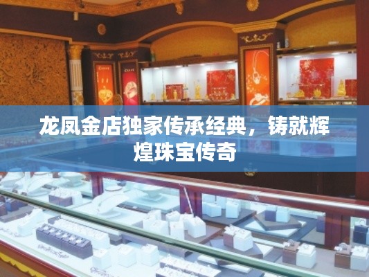 龙凤金店独家传承经典，铸就辉煌珠宝传奇