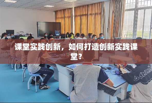 课堂实践创新，如何打造创新实践课堂？
