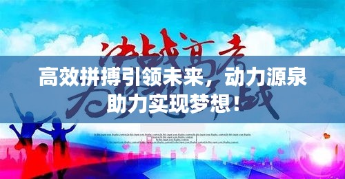高效拼搏引领未来，动力源泉助力实现梦想！