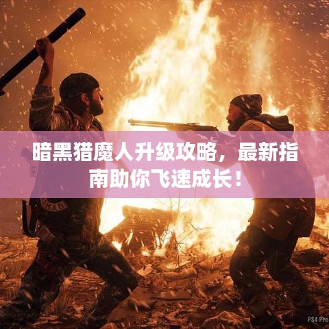 暗黑猎魔人升级攻略，最新指南助你飞速成长！