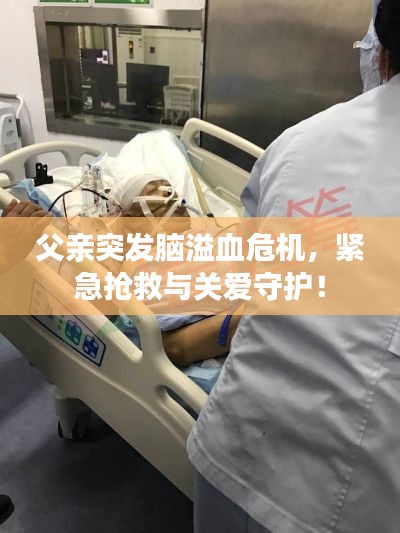父亲突发脑溢血危机，紧急抢救与关爱守护！