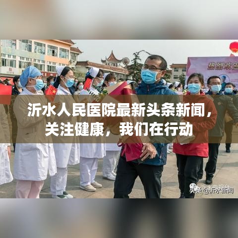 沂水人民医院最新头条新闻，关注健康，我们在行动