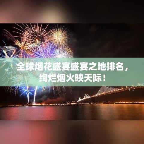 全球烟花盛宴盛宴之地排名，绚烂烟火映天际！