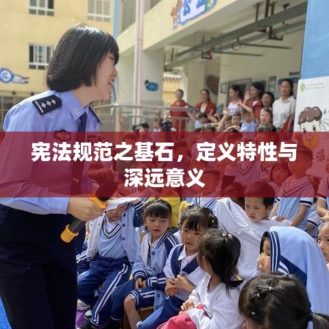 宪法规范之基石，定义特性与深远意义