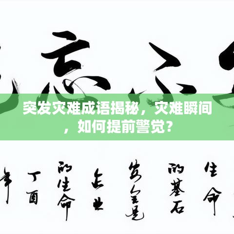 突发灾难成语揭秘，灾难瞬间，如何提前警觉？