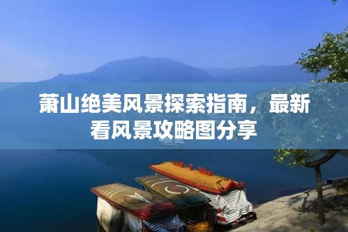 萧山绝美风景探索指南，最新看风景攻略图分享