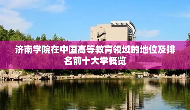 济南学院在中国高等教育领域的地位及排名前十大学概览