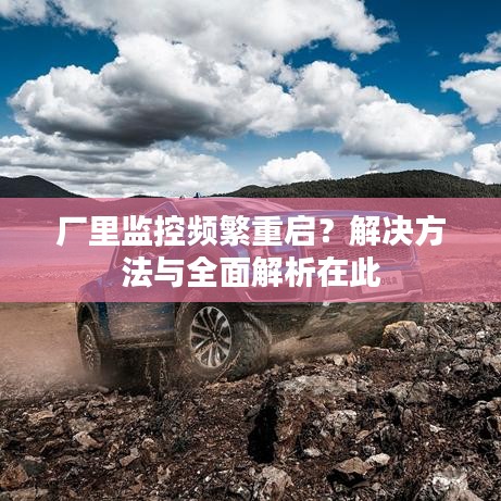 厂里监控频繁重启？解决方法与全面解析在此