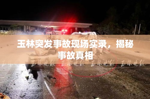 玉林突发事故现场实录，揭秘事故真相