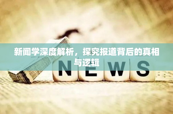 新闻学深度解析，探究报道背后的真相与逻辑