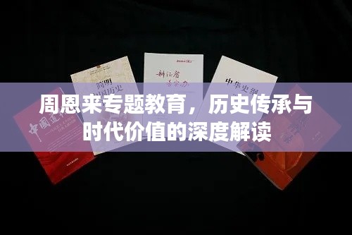 周恩来专题教育，历史传承与时代价值的深度解读