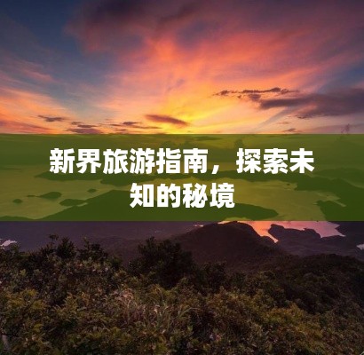 新界旅游指南，探索未知的秘境