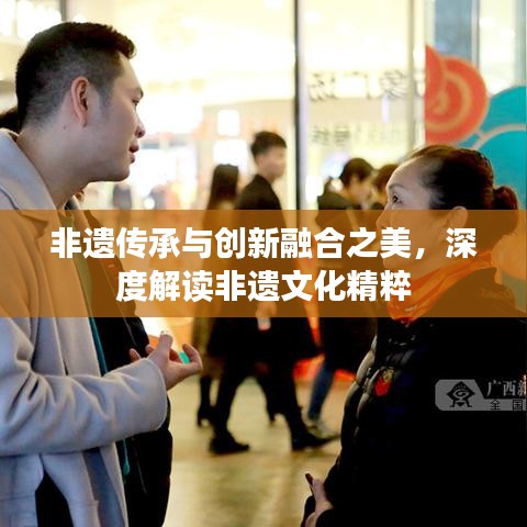 非遗传承与创新融合之美，深度解读非遗文化精粹