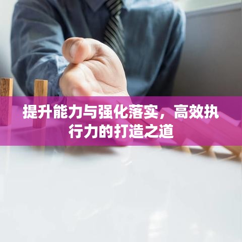 提升能力与强化落实，高效执行力的打造之道