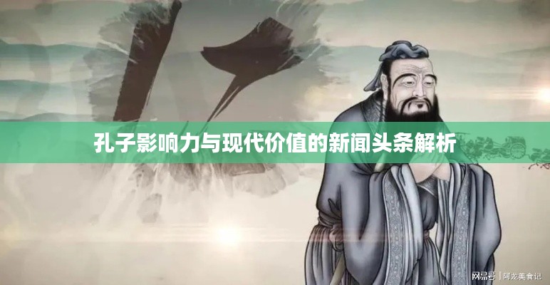 孔子影响力与现代价值的新闻头条解析
