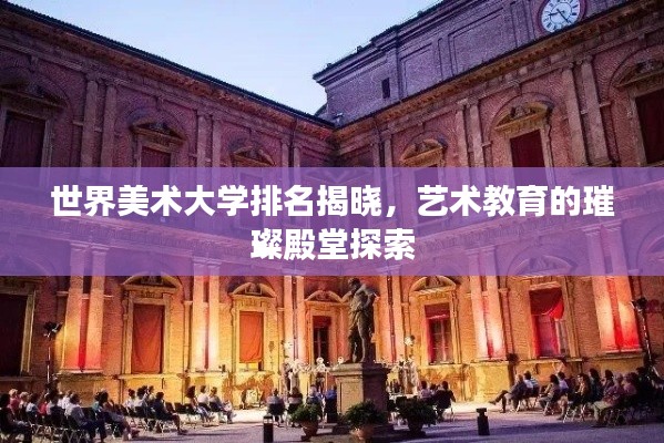 世界美术大学排名揭晓，艺术教育的璀璨殿堂探索