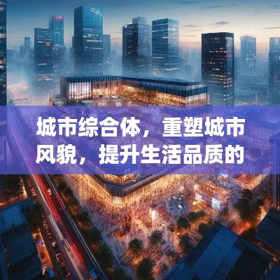 城市综合体，重塑城市风貌，提升生活品质的全面解读