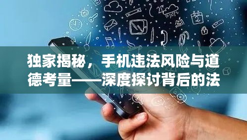 独家揭秘，手机违法风险与道德考量——深度探讨背后的法律风险