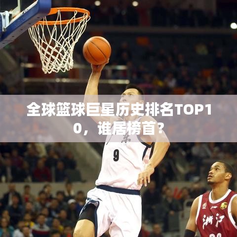 全球篮球巨星历史排名TOP10，谁居榜首？