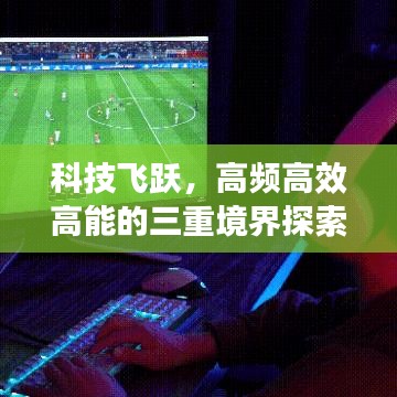 科技飞跃，高频高效高能的三重境界探索