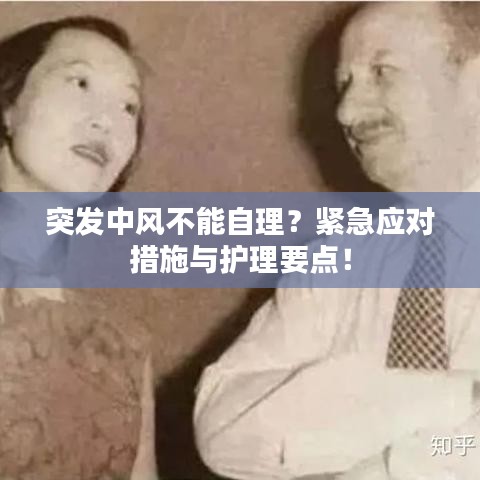 突发中风不能自理？紧急应对措施与护理要点！