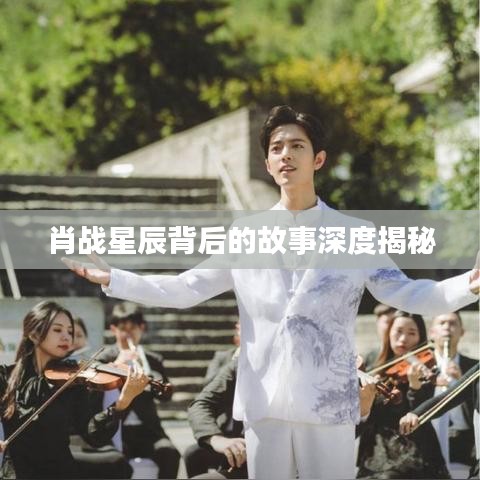 肖战星辰背后的故事深度揭秘