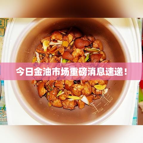 今日金油市场重磅消息速递！
