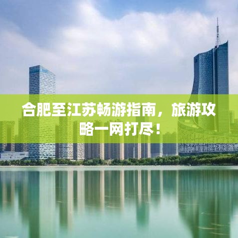 合肥至江苏畅游指南，旅游攻略一网打尽！