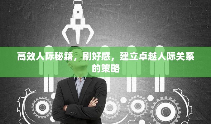 高效人际秘籍，刷好感，建立卓越人际关系的策略