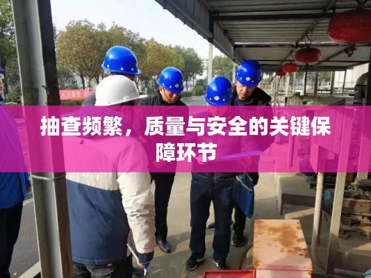 抽查频繁，质量与安全的关键保障环节