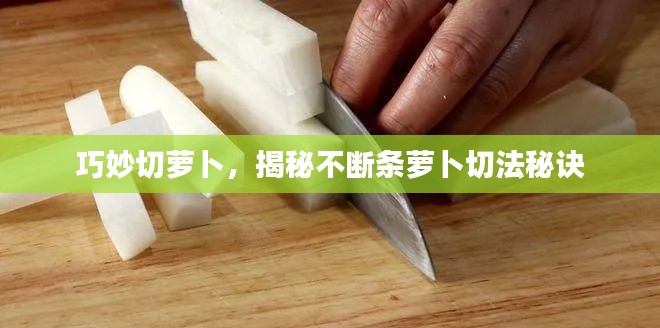 巧妙切萝卜，揭秘不断条萝卜切法秘诀