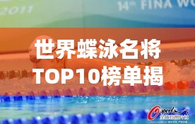 世界蝶泳名将TOP10榜单揭晓，男子蝶泳高手排名榜单！