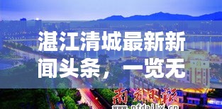 湛江清城最新新闻头条，一览无余！